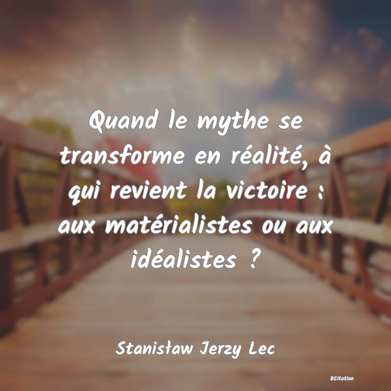 Belle Citation - Quand le mythe se transforme en réalité, à qui revient la victoire : aux matérialistes ou aux idéalistes ? - Stanisław Jerzy Lec
