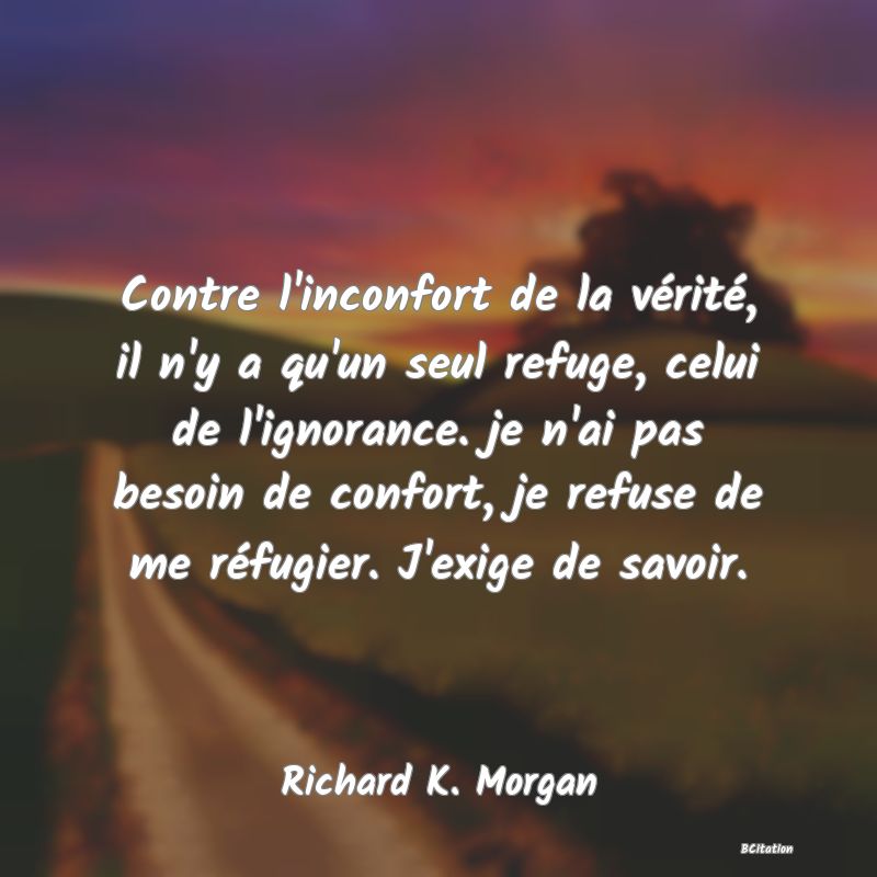 image de citation: Contre l'inconfort de la vérité, il n'y a qu'un seul refuge, celui de l'ignorance. je n'ai pas besoin de confort, je refuse de me réfugier. J'exige de savoir.