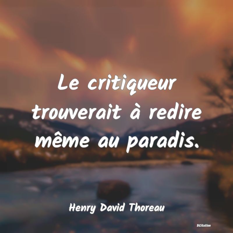 Belle Citation - Le critiqueur trouverait à redire même au paradis. - Henry David Thoreau