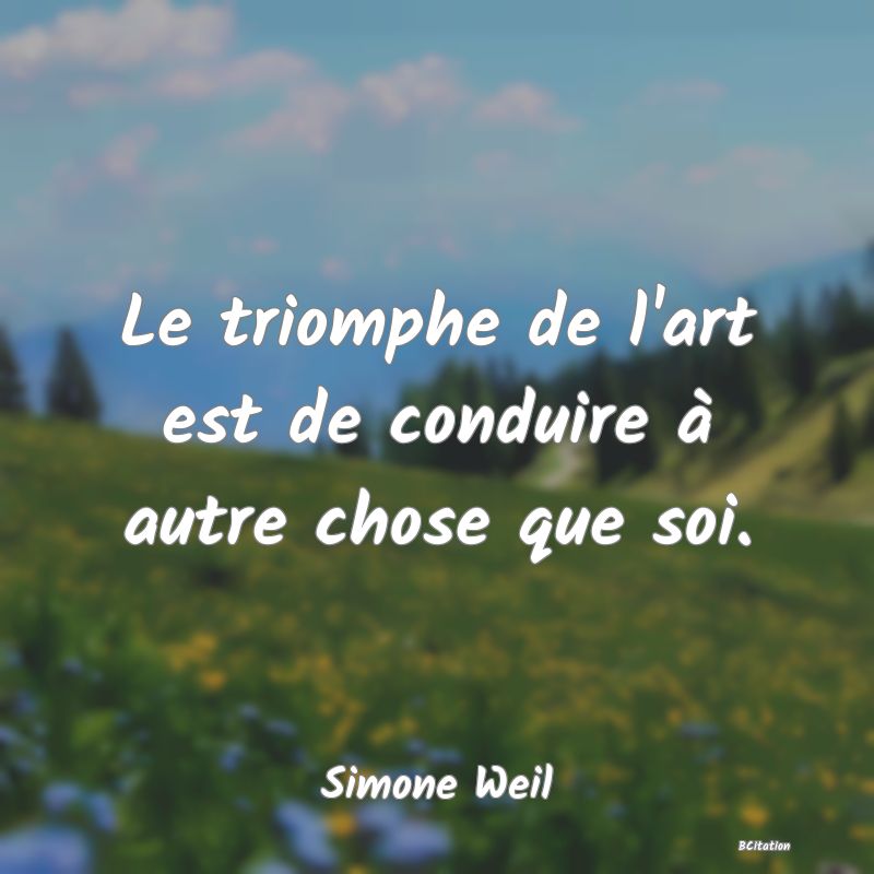 image de citation: Le triomphe de l'art est de conduire à autre chose que soi.