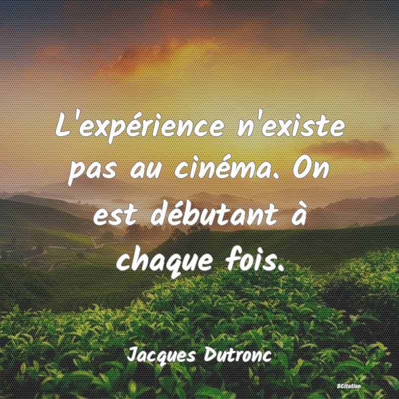 image de citation: L'expérience n'existe pas au cinéma. On est débutant à chaque fois.