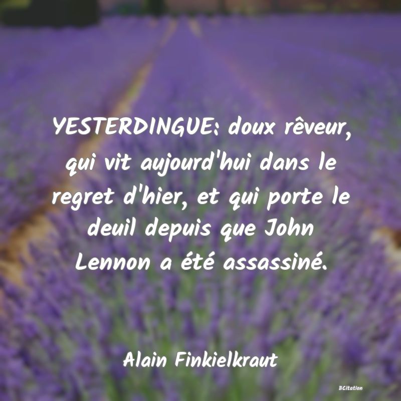 image de citation: YESTERDINGUE: doux rêveur, qui vit aujourd'hui dans le regret d'hier, et qui porte le deuil depuis que John Lennon a été assassiné.