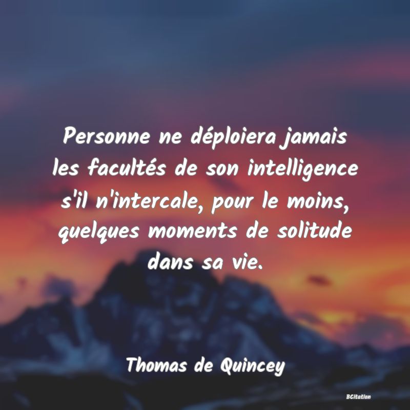 image de citation: Personne ne déploiera jamais les facultés de son intelligence s'il n'intercale, pour le moins, quelques moments de solitude dans sa vie.