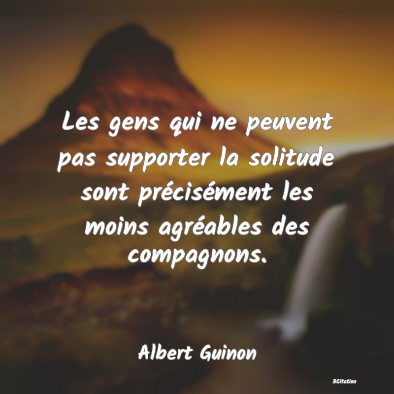 image de citation: Les gens qui ne peuvent pas supporter la solitude sont précisément les moins agréables des compagnons.