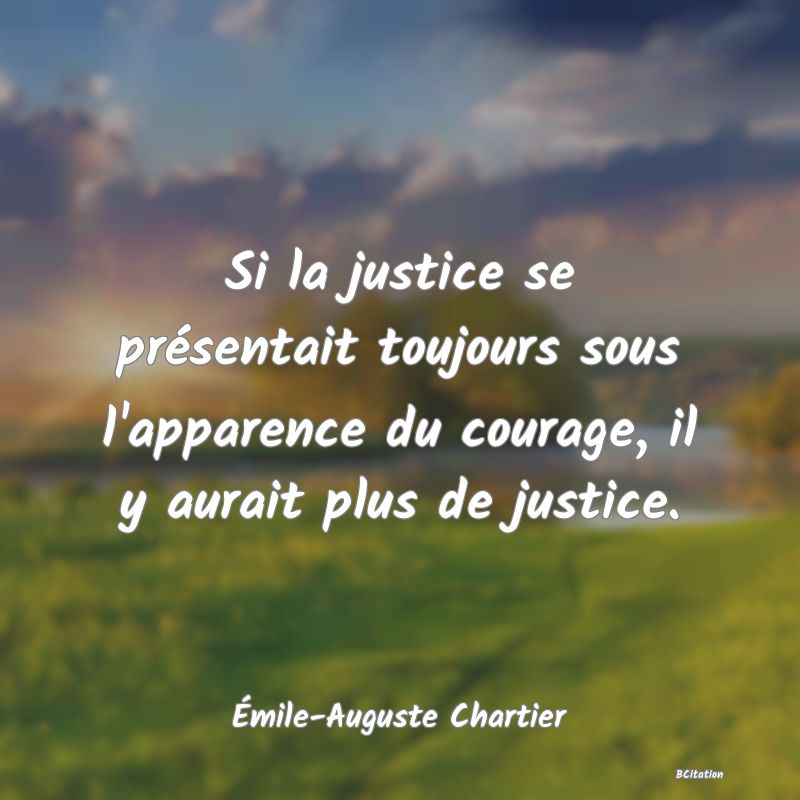 image de citation: Si la justice se présentait toujours sous l'apparence du courage, il y aurait plus de justice.