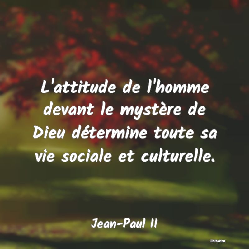 Belle Citation - L'attitude de l'homme devant le mystère de Dieu détermine toute sa vie sociale et culturelle. - Jean-Paul II