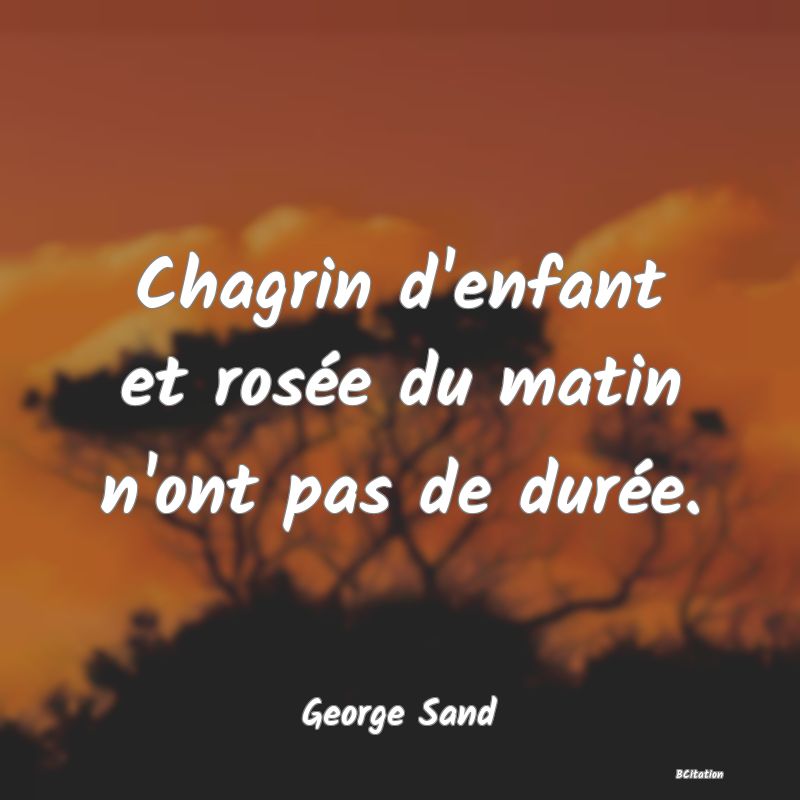 image de citation: Chagrin d'enfant et rosée du matin n'ont pas de durée.