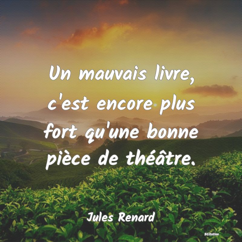 image de citation: Un mauvais livre, c'est encore plus fort qu'une bonne pièce de théâtre.