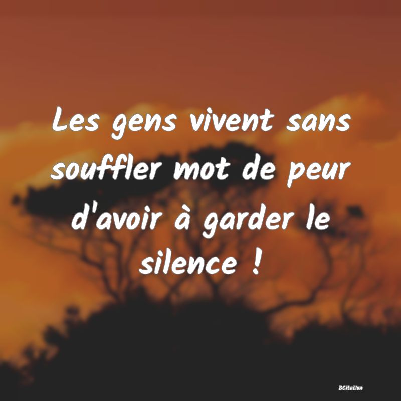 image de citation: Les gens vivent sans souffler mot de peur d'avoir à garder le silence !