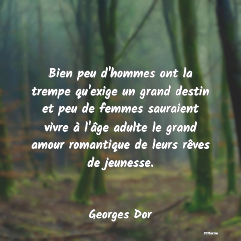 image de citation: Bien peu d'hommes ont la trempe qu'exige un grand destin et peu de femmes sauraient vivre à l'âge adulte le grand amour romantique de leurs rêves de jeunesse.