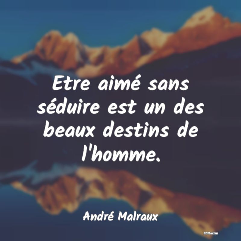 image de citation: Etre aimé sans séduire est un des beaux destins de l'homme.