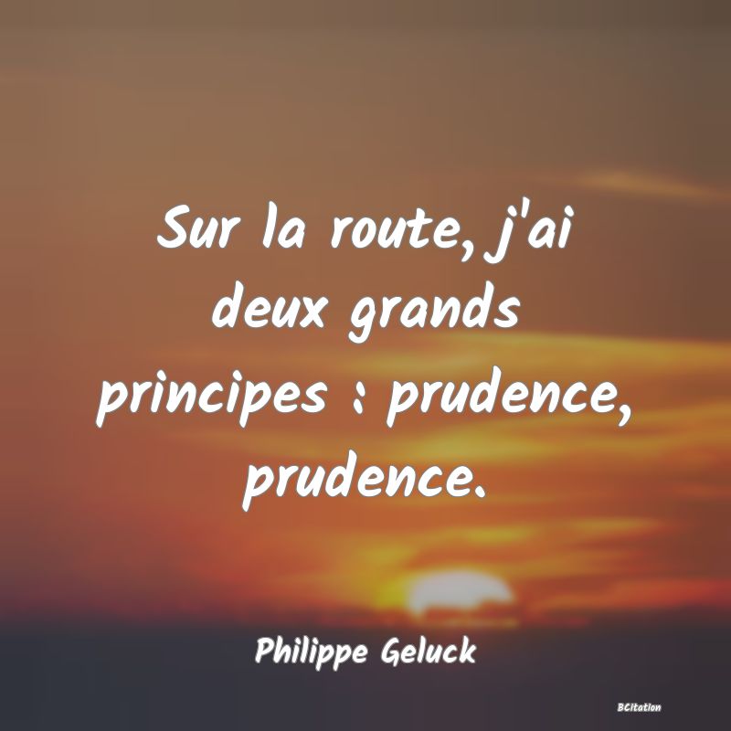 image de citation: Sur la route, j'ai deux grands principes : prudence, prudence.