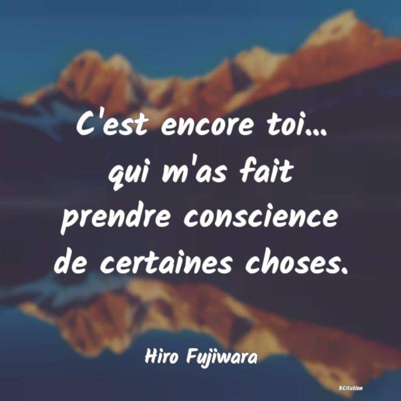 image de citation: C'est encore toi... qui m'as fait prendre conscience de certaines choses.