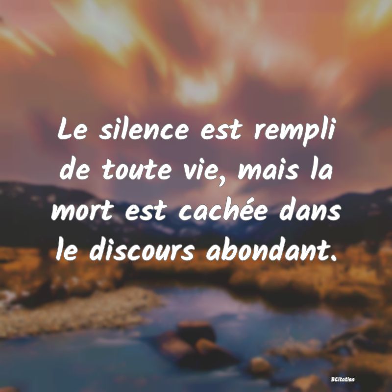 image de citation: Le silence est rempli de toute vie, mais la mort est cachée dans le discours abondant.