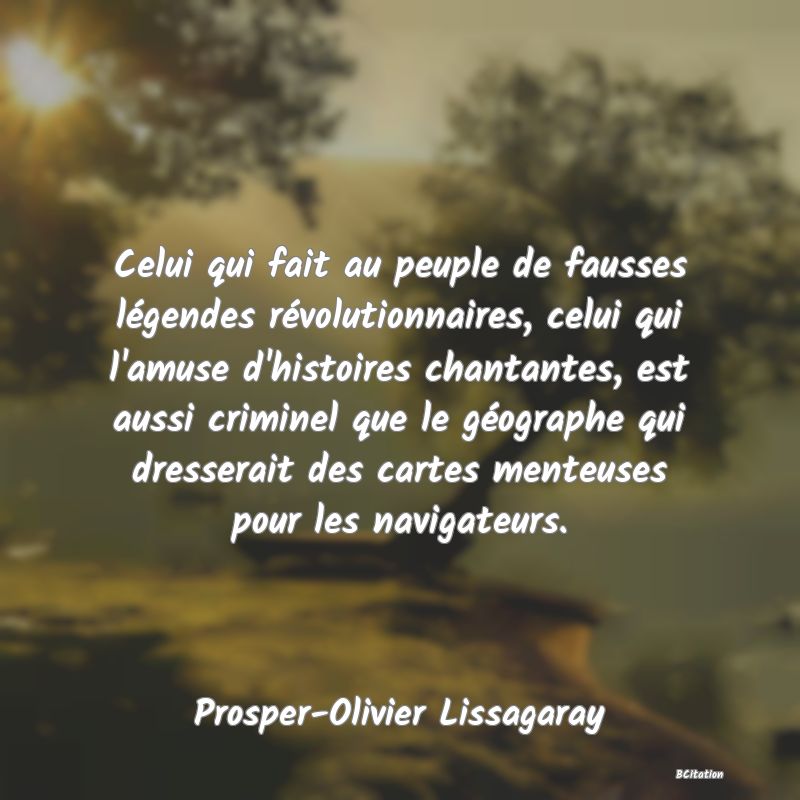 image de citation: Celui qui fait au peuple de fausses légendes révolutionnaires, celui qui l'amuse d'histoires chantantes, est aussi criminel que le géographe qui dresserait des cartes menteuses pour les navigateurs.