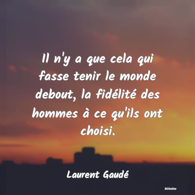 image de citation: Il n'y a que cela qui fasse tenir le monde debout, la fidélité des hommes à ce qu'ils ont choisi.