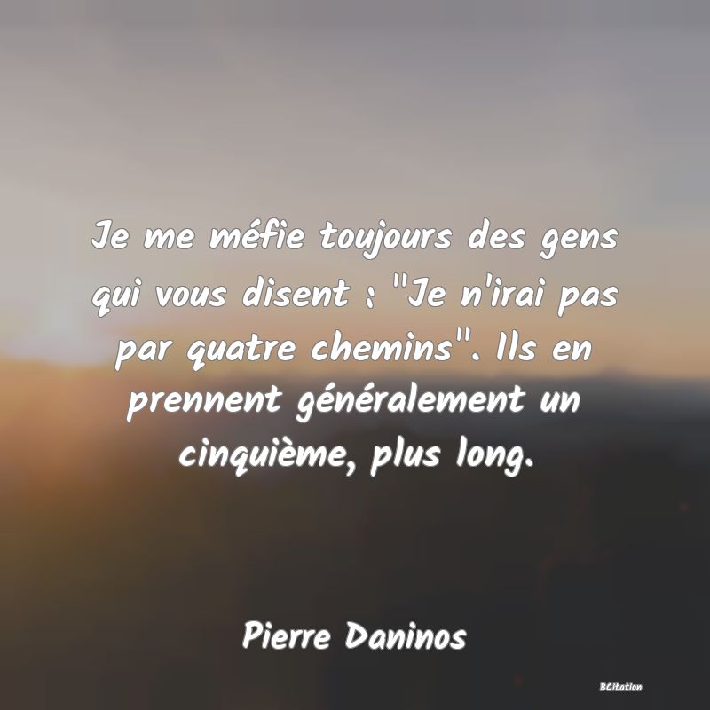 Belle Citation - Je me méfie toujours des gens qui vous disent : 