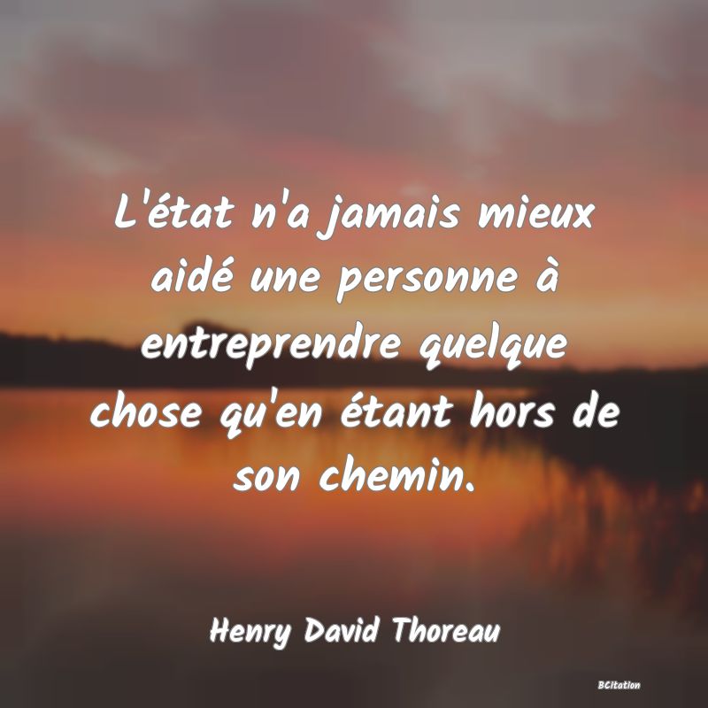 image de citation: L'état n'a jamais mieux aidé une personne à entreprendre quelque chose qu'en étant hors de son chemin.