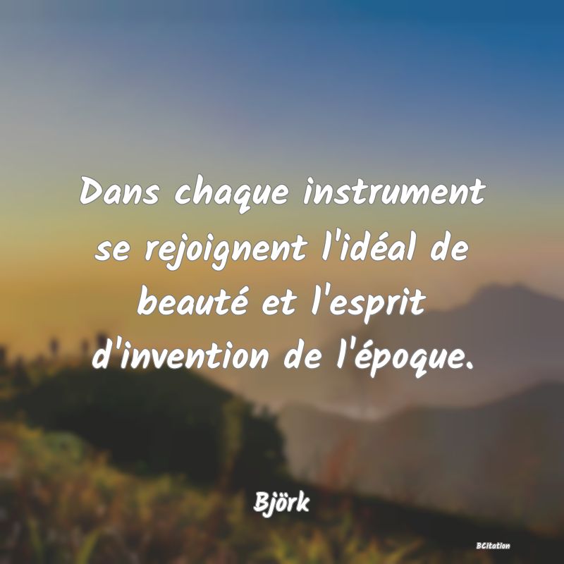 image de citation: Dans chaque instrument se rejoignent l'idéal de beauté et l'esprit d'invention de l'époque.