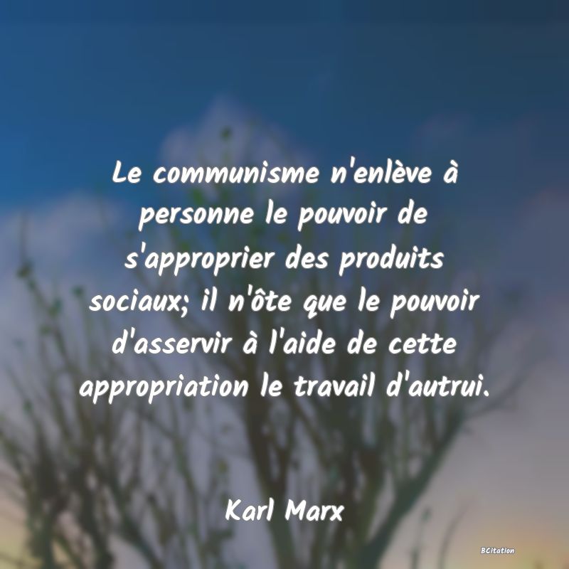 image de citation: Le communisme n'enlève à personne le pouvoir de s'approprier des produits sociaux; il n'ôte que le pouvoir d'asservir à l'aide de cette appropriation le travail d'autrui.