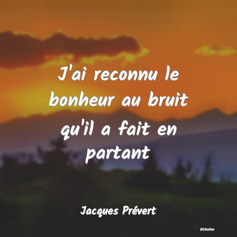 image de citation: J'ai reconnu le bonheur au bruit qu'il a fait en partant