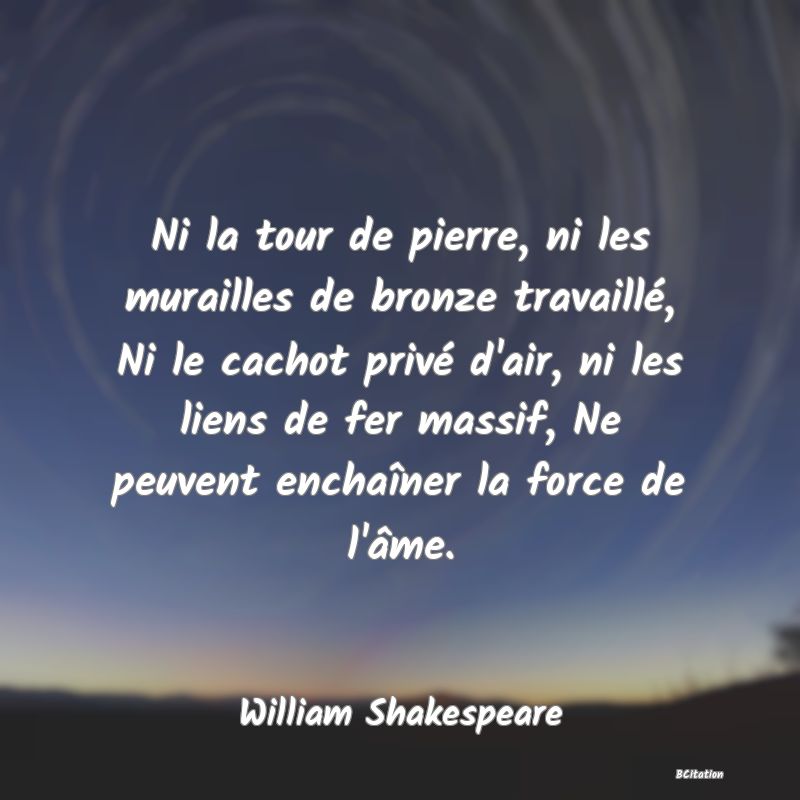 image de citation: Ni la tour de pierre, ni les murailles de bronze travaillé, Ni le cachot privé d'air, ni les liens de fer massif, Ne peuvent enchaîner la force de l'âme.