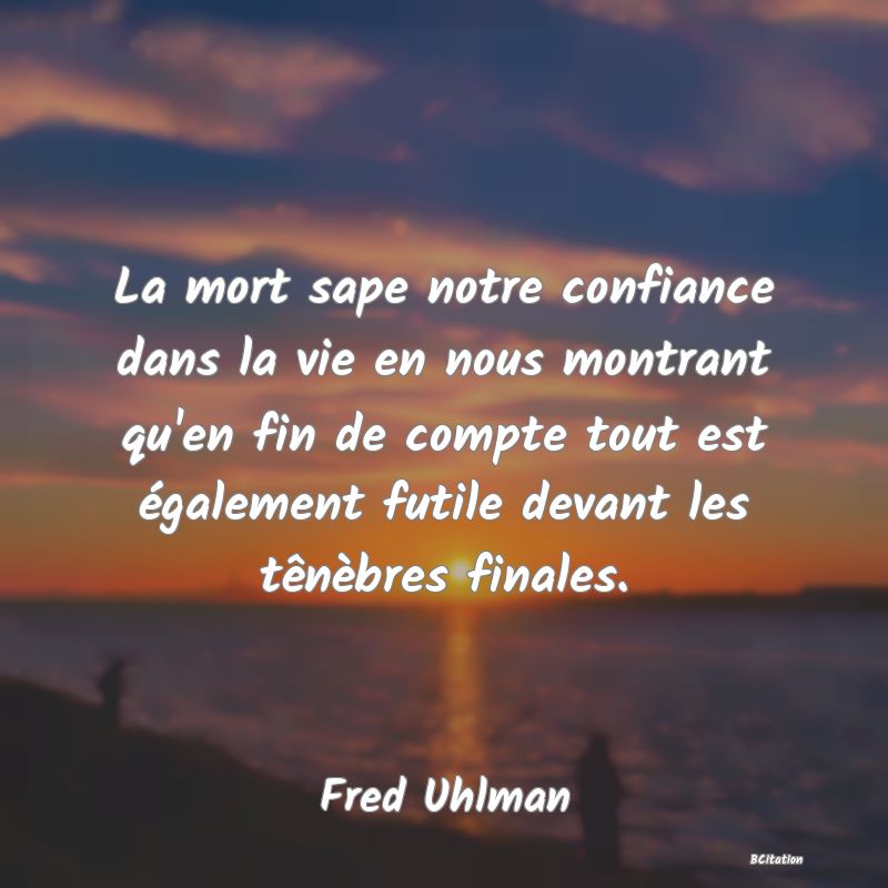 image de citation: La mort sape notre confiance dans la vie en nous montrant qu'en fin de compte tout est également futile devant les tênèbres finales.