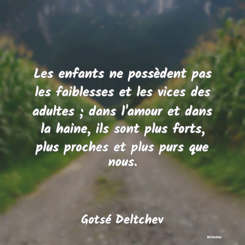 image de citation: Les enfants ne possèdent pas les faiblesses et les vices des adultes ; dans l'amour et dans la haine, ils sont plus forts, plus proches et plus purs que nous.