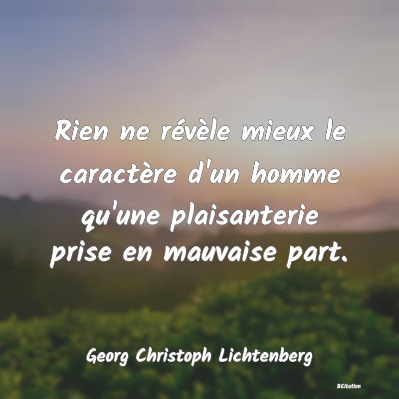 Belle Citation - Rien ne révèle mieux le caractère d'un homme qu'une plaisanterie prise en mauvaise part. - Georg Christoph Lichtenberg
