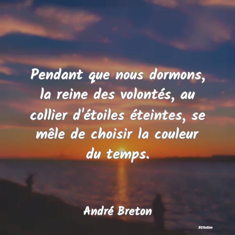 image de citation: Pendant que nous dormons, la reine des volontés, au collier d'étoiles éteintes, se mêle de choisir la couleur du temps.