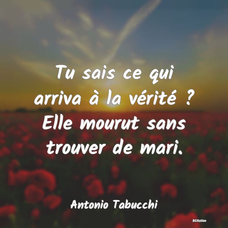 image de citation: Tu sais ce qui arriva à la vérité ? Elle mourut sans trouver de mari.