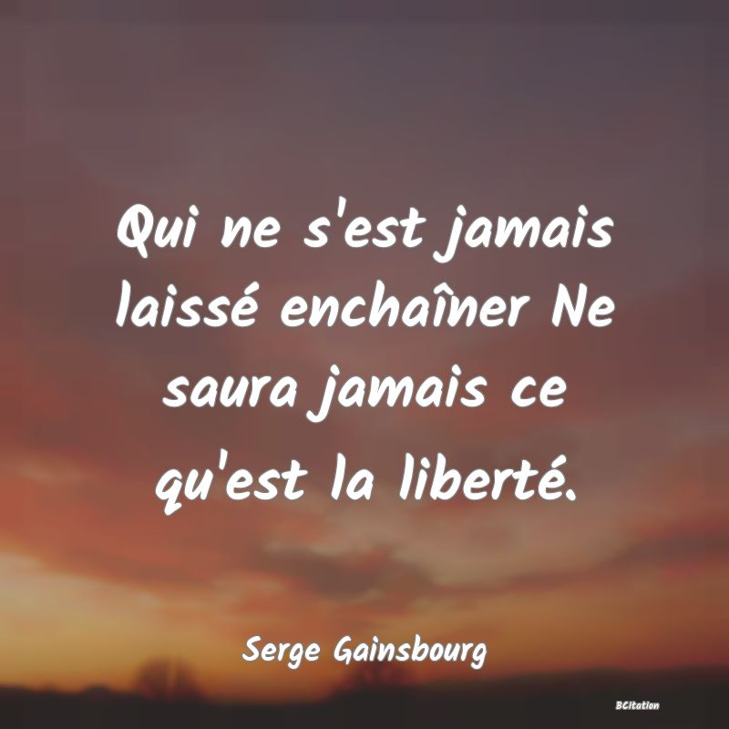 image de citation: Qui ne s'est jamais laissé enchaîner Ne saura jamais ce qu'est la liberté.