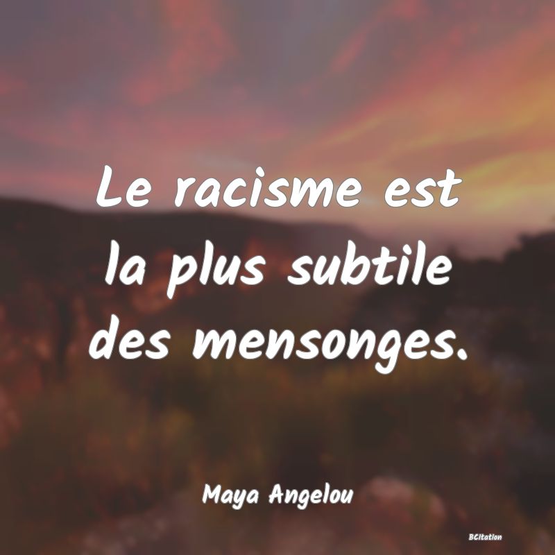 Belle Citation - Le racisme est la plus subtile des mensonges. - Maya Angelou