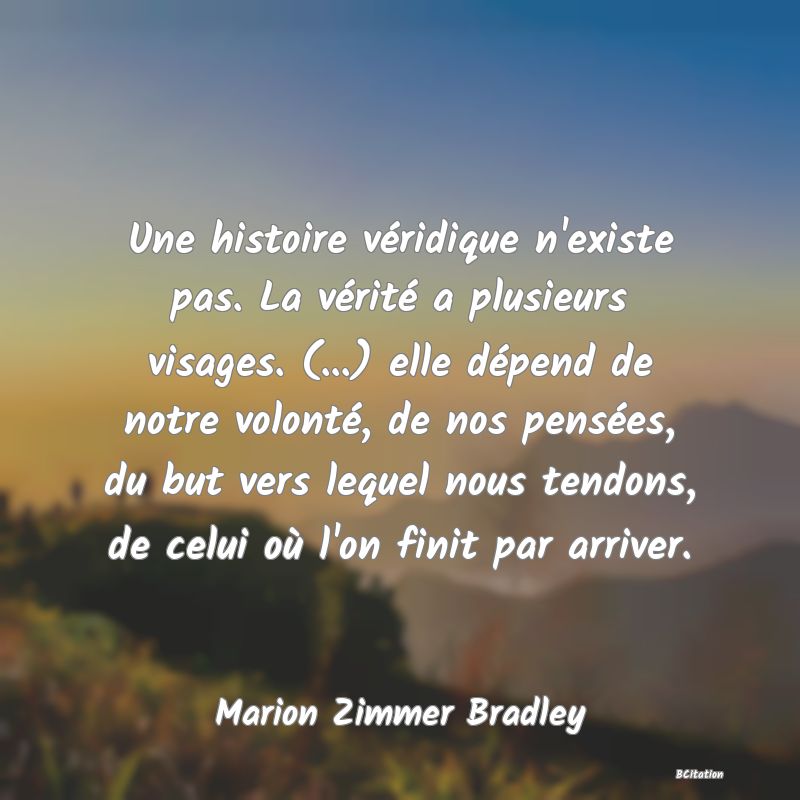 image de citation: Une histoire véridique n'existe pas. La vérité a plusieurs visages. (...) elle dépend de notre volonté, de nos pensées, du but vers lequel nous tendons, de celui où l'on finit par arriver.