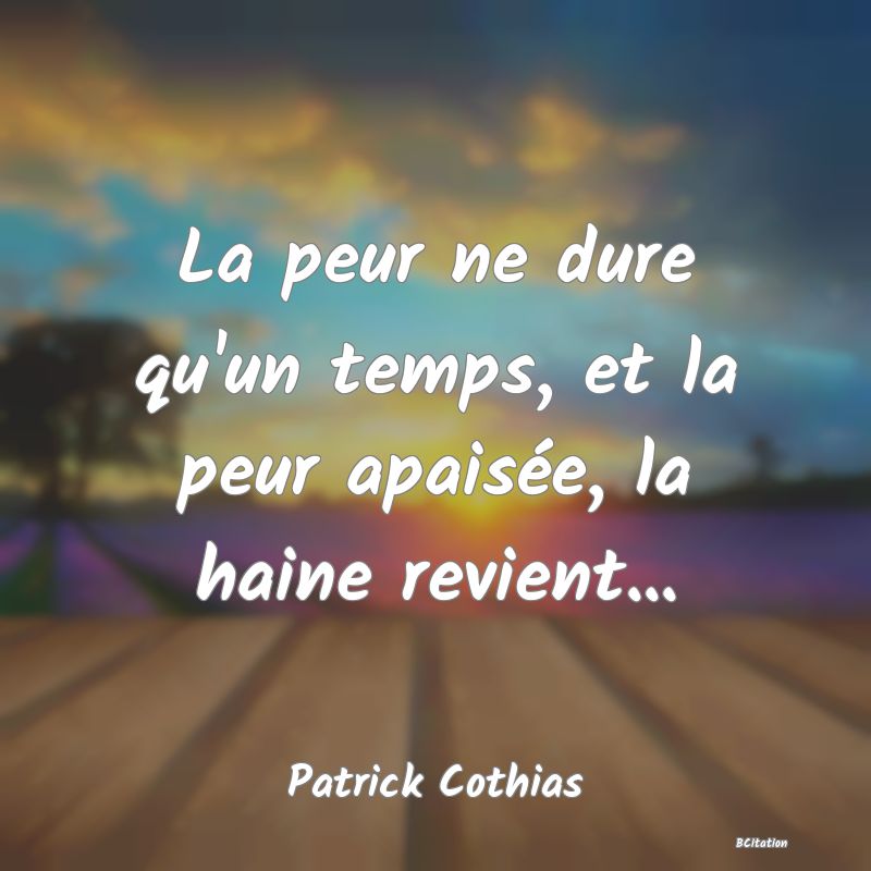 image de citation: La peur ne dure qu'un temps, et la peur apaisée, la haine revient...