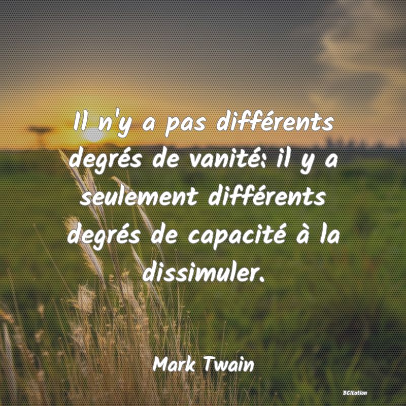 image de citation: Il n'y a pas différents degrés de vanité: il y a seulement différents degrés de capacité à la dissimuler.