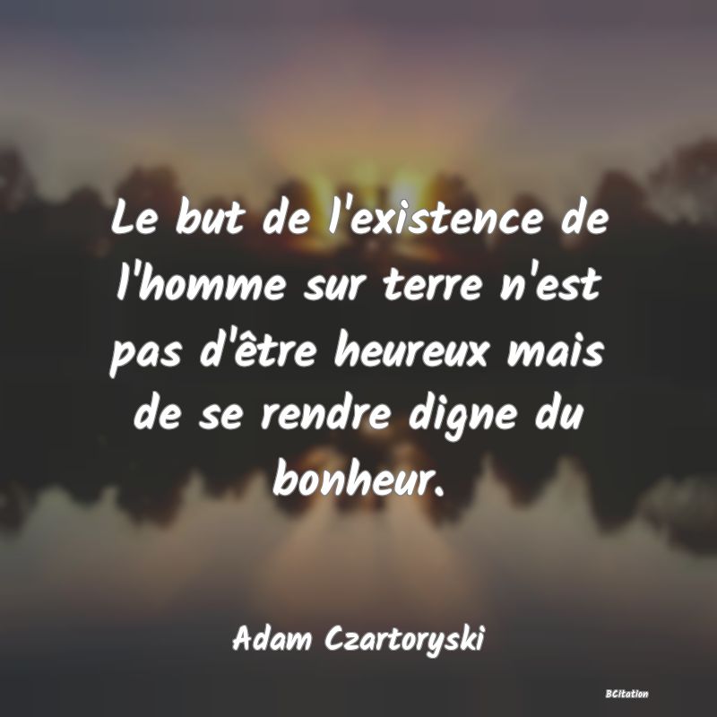 image de citation: Le but de l'existence de l'homme sur terre n'est pas d'être heureux mais de se rendre digne du bonheur.