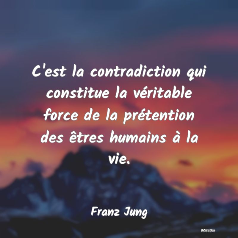 image de citation: C'est la contradiction qui constitue la véritable force de la prétention des êtres humains à la vie.