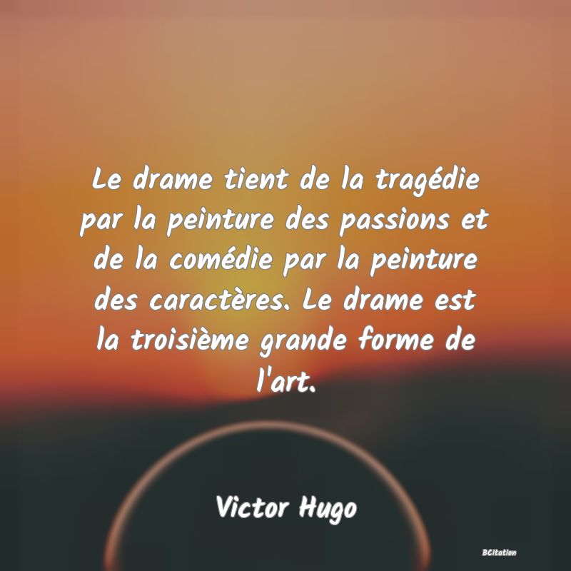 image de citation: Le drame tient de la tragédie par la peinture des passions et de la comédie par la peinture des caractères. Le drame est la troisième grande forme de l'art.