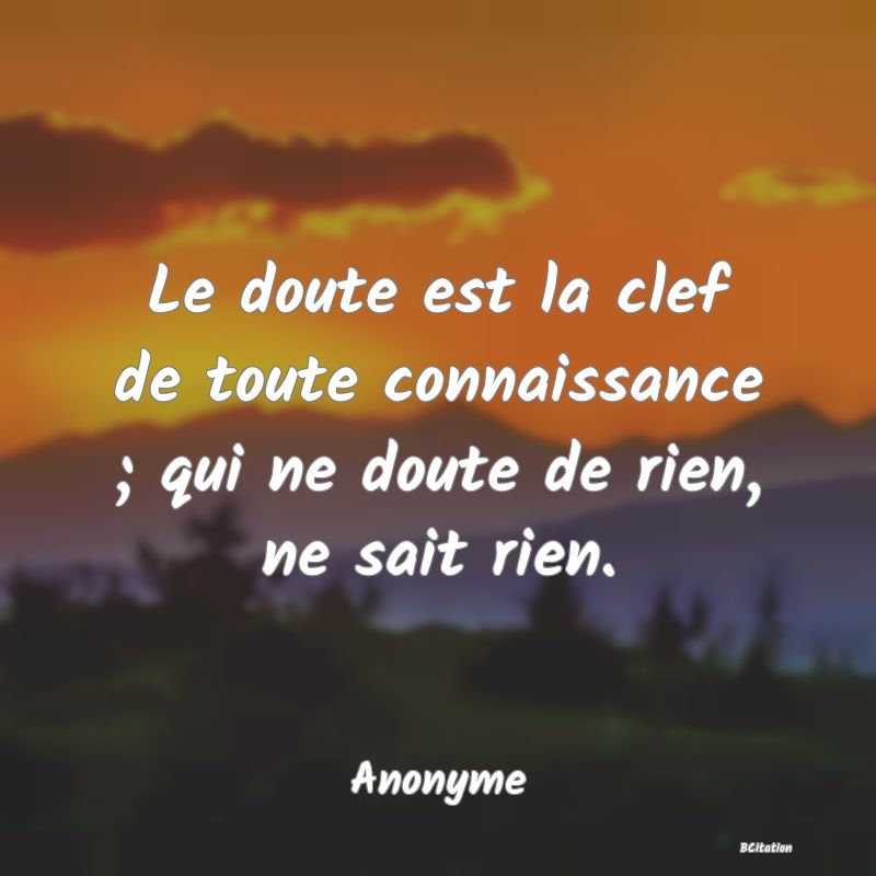 image de citation: Le doute est la clef de toute connaissance ; qui ne doute de rien, ne sait rien.