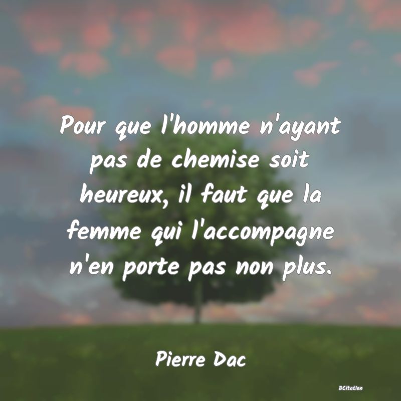 image de citation: Pour que l'homme n'ayant pas de chemise soit heureux, il faut que la femme qui l'accompagne n'en porte pas non plus.