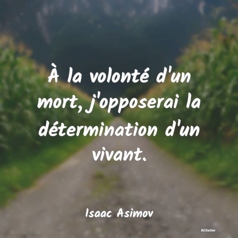 image de citation: À la volonté d'un mort, j'opposerai la détermination d'un vivant.