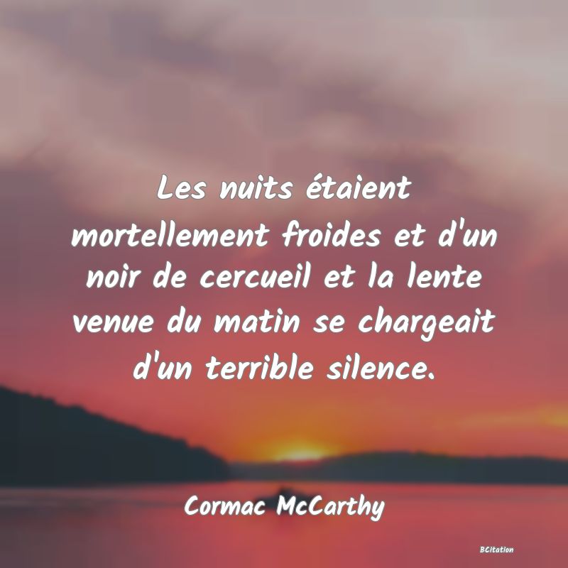 image de citation: Les nuits étaient mortellement froides et d'un noir de cercueil et la lente venue du matin se chargeait d'un terrible silence.