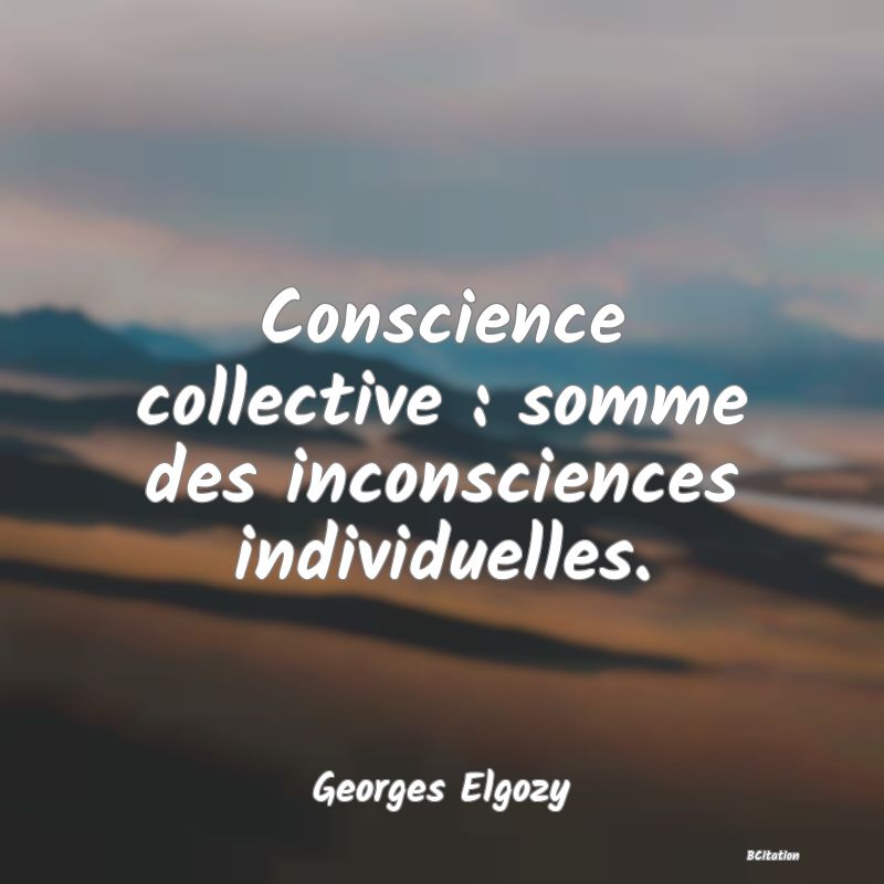image de citation: Conscience collective : somme des inconsciences individuelles.