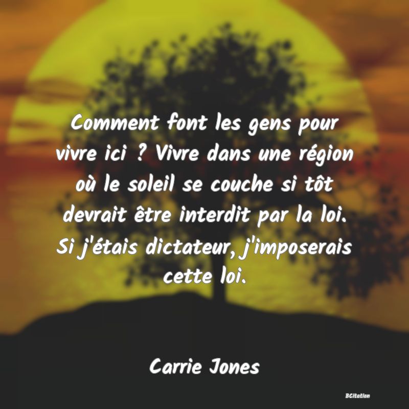 image de citation: Comment font les gens pour vivre ici ? Vivre dans une région où le soleil se couche si tôt devrait être interdit par la loi. Si j'étais dictateur, j'imposerais cette loi.