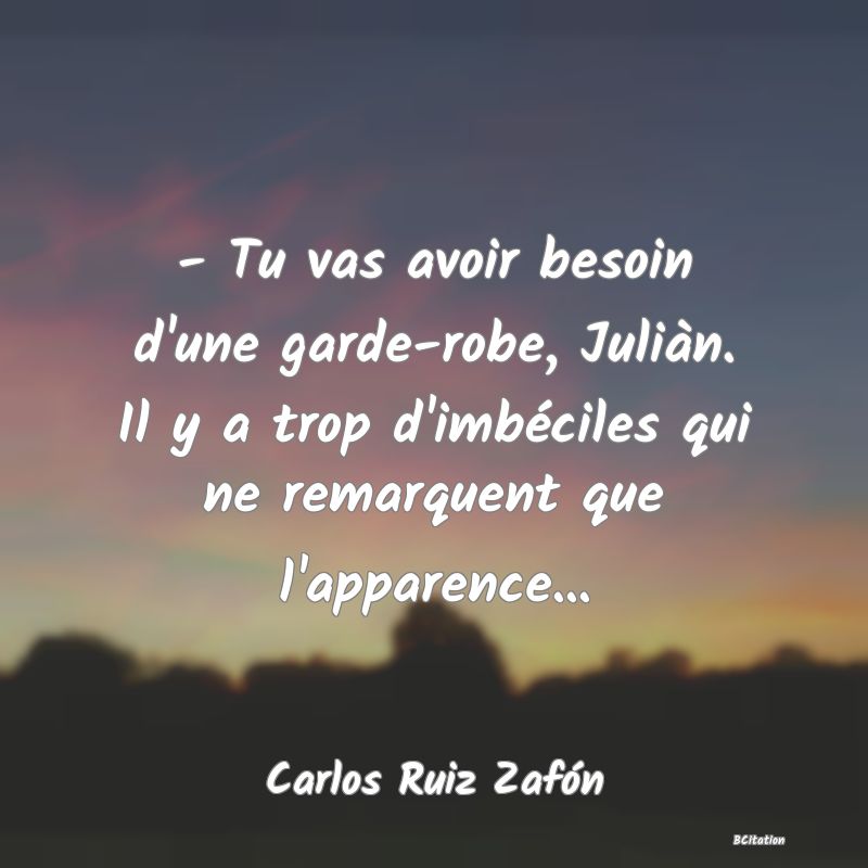 image de citation: - Tu vas avoir besoin d'une garde-robe, Juliàn. Il y a trop d'imbéciles qui ne remarquent que l'apparence...