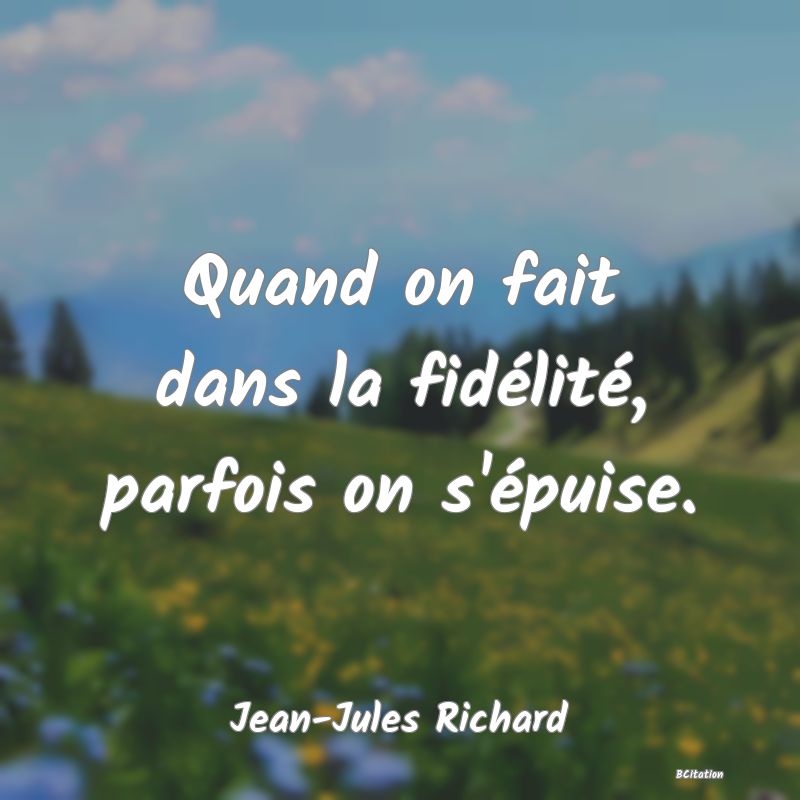 image de citation: Quand on fait dans la fidélité, parfois on s'épuise.