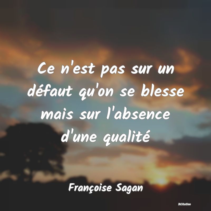 Belle Citation - Ce n'est pas sur un défaut qu'on se blesse mais sur l'absence d'une qualité - Françoise Sagan