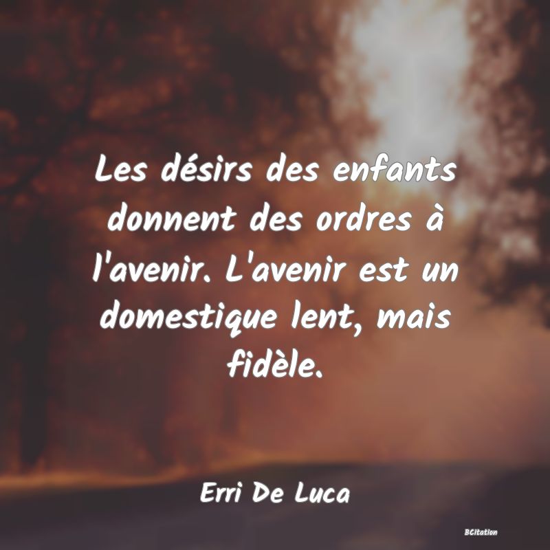 image de citation: Les désirs des enfants donnent des ordres à l'avenir. L'avenir est un domestique lent, mais fidèle.