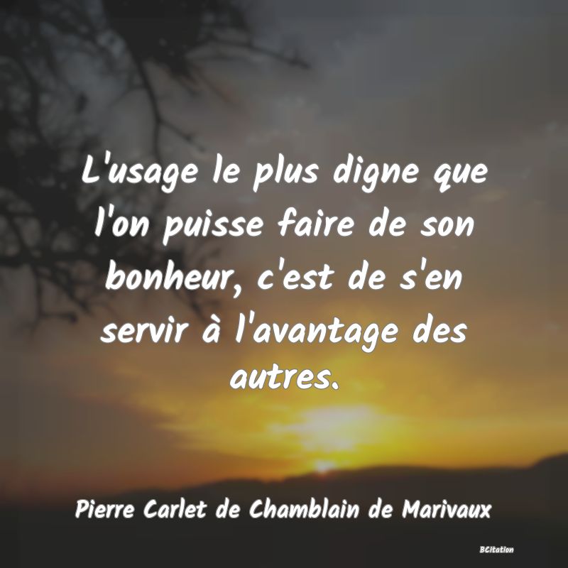 image de citation: L'usage le plus digne que l'on puisse faire de son bonheur, c'est de s'en servir à l'avantage des autres.